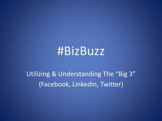 #BizBuzz Utilizing & Understanding The “Big 3” (Facebook, LinkedIn, Twitter) 