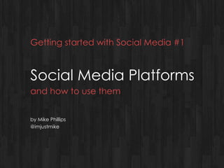 Getting started with Social Media #1 Social Media Platforms and how to use them by Mike Phillips @imjustmike 