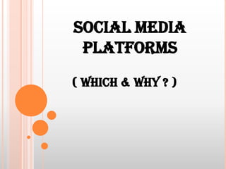 SOCIAL MEDIA
 PLATFORMS
( WHICH & WHY ? )
 