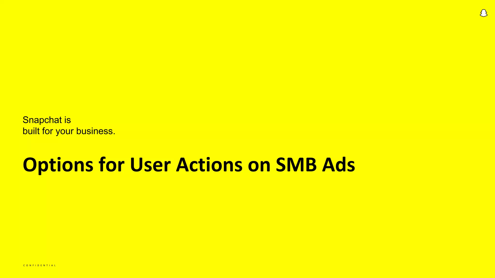 C O N F I D E N T I A L
Options for User Actions on SMB Ads
Snapchat is
built for your business.
 