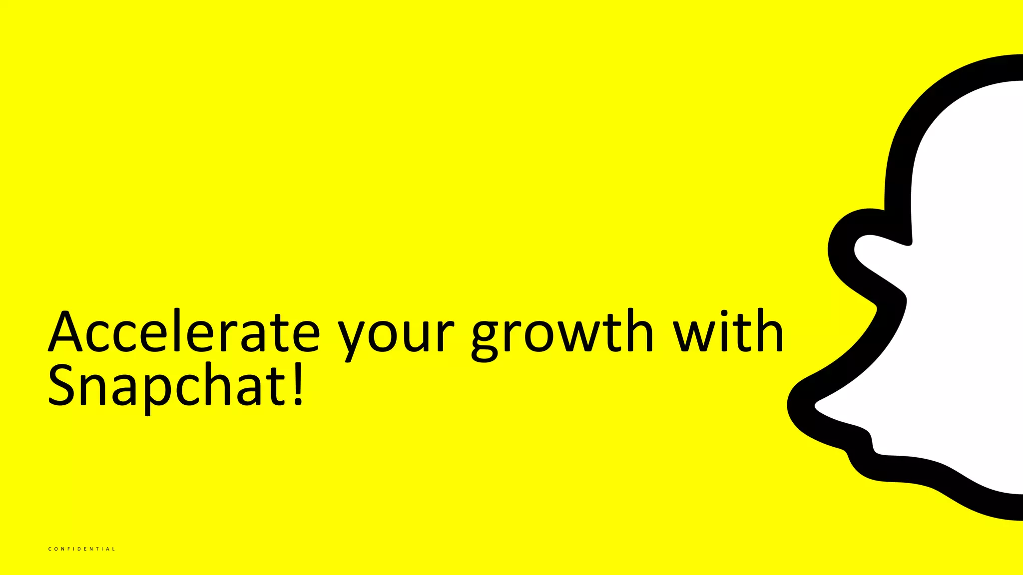 C O N F I D E N T I A L
Accelerate your growth with
Snapchat!
 