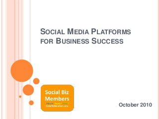 SOCIAL MEDIA PLATFORMS
FOR BUSINESS SUCCESS
October 2010
 
