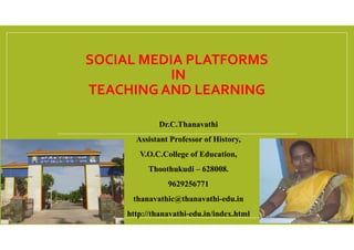 SOCIAL MEDIA PLATFORMS
IN
TEACHING AND LEARNING
Dr.C.Thanavathi
Assistant Professor of History,
V.O.C.College of Education,
Thoothukudi – 628008.
9629256771
thanavathic@thanavathi-edu.in
http://thanavathi-edu.in/index.html
 