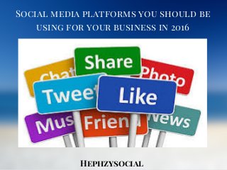 Social media platforms you should be
using for your business in 2016
Hephzysocial
 