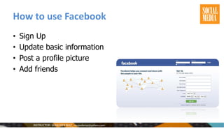How to use Facebook
• Sign Up
• Update basic information
• Post a profile picture
• Add friends
 