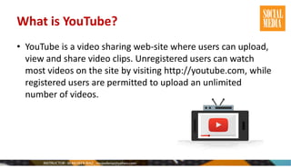 What is YouTube?
• YouTube is a video sharing web-site where users can upload,
view and share video clips. Unregistered users can watch
most videos on the site by visiting http://youtube.com, while
registered users are permitted to upload an unlimited
number of videos.
 