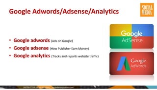 Google Adwords/Adsense/Analytics
• Google adwords (Ads on Google)
• Google adsense (How Publisher Earn Money)
• Google analytics (Tracks and reports website traffic)
 
