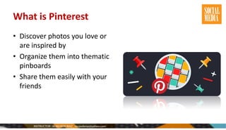 What is Pinterest
• Discover photos you love or
are inspired by
• Organize them into thematic
pinboards
• Share them easily with your
friends
 