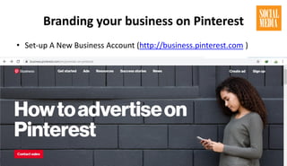 Branding your business on Pinterest
• Set-up A New Business Account (http://business.pinterest.com )
 