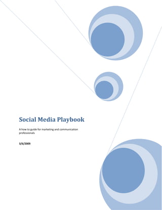  

                               




Social Media Playbook
 
A how to guide for marketing and communication 
professionals 
 
 
3/6/2009 
 
 