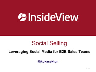 Social Selling
Leveraging Social Media for B2B Sales Teams

               @kokasexton
                                         |   SLIDE :1
 