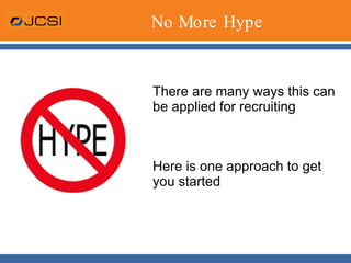 No More HypeThere are many ways this can be applied for recruitingHere is one approach to get you started 