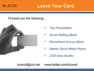 Leave Your Card bcavoli@jcsi.net  www.twitter.com/bcavoli This Presentation Social Staffing eBook Recruitment Survey eBook Nielsen Social Media Report JCSI Case Studies I’ll email you the following… 