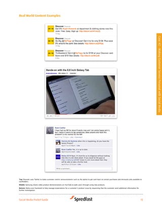 real world content examples




                                                                                                                                                               Case #2 - Making Customer Service Personal with Social Media




Top: Discover uses Twitter to make customer-centric announcements such as the option to get cash back on certain purchases and discounts only available to
cardholders.

Middle: Samsung shares video product demonstrations on YouTube to walk users through using new products.

Bottom: Nokia	uses	Facebook	to	help	manage	expectations	for	a	customer’s	product	issue	by	requesting	that	the	customer	send	additional	information	for	
further investigation.




Social Media Pocket Guide                                                                                                                                 13
 