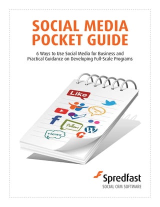 Social Media
  Pocket Guide
    6 Ways to Use Social Media for Business and
Practical Guidance on Developing Full-Scale Programs
 