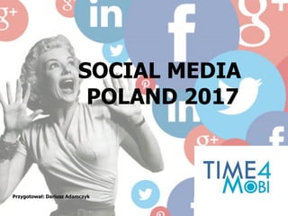 SOCIAL MEDIA
POLAND 2017
Przygotował: Dariusz Adamczyk
 