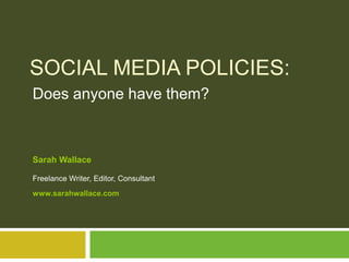 Social Media Policies: Does anyone have them? Sarah WallaceFreelance Writer, Editor, Consultantwww.sarahwallace.com  