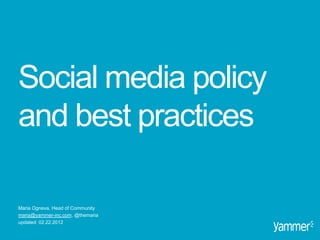 Social media policy
and best practices

Maria Ogneva, Head of Community
maria@yammer-inc.com, @themaria
updated: 02.22.2012
 