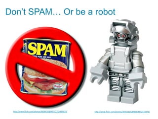Don’t SPAM… Or be a robot




 h"p://www.ﬂickr.com/photos/8606620@N07/2255499619/	
     h"p://www.ﬂickr.com/photos/38451115@N04/4672433373/	
  
 
