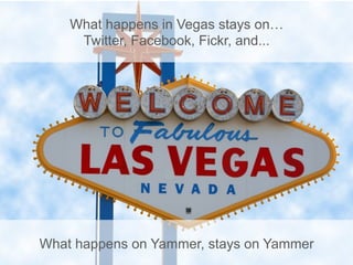 What happens in Vegas stays on…
     Twitter, Facebook, Fickr, and...




What happens on Yammer, stays on Yammer
 