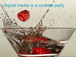 Social media is a cocktail party




                        http://www.flickr.com/photos/28041127@N06/328193412
 