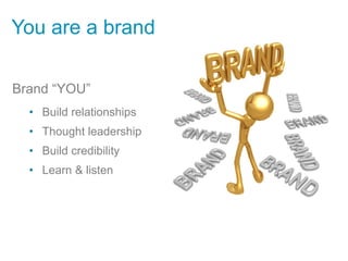 You are a brand

Brand “YOU”
  •  Build relationships
  •  Thought leadership
  •  Build credibility
  •  Learn & listen
 