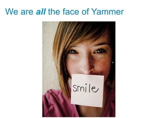 We are all the face of Yammer




                  http://www.flickr.com/photos/
 