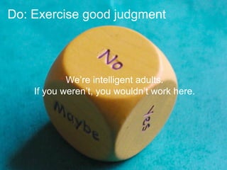 Do: Exercise good judgment




            We’re intelligent adults.
    If you weren’t, you wouldn’t work here.
 