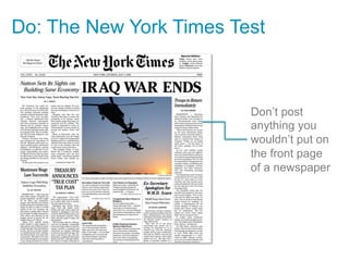 Do: The New York Times Test



                         Don’t post
                         anything you
                         wouldn’t put on
                         the front page
                         of a newspaper
 