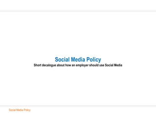 Social Media Policy
                      Short decalogue about how an employer should use Social Media




Social Media Policy
 