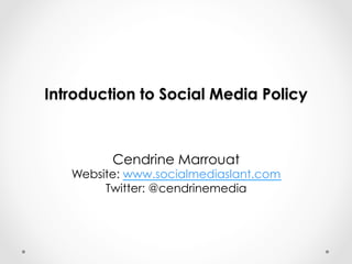 Introduction to Social Media Policy 
Cendrine Marrouat 
Website: www.socialmediaslant.com 
Twitter: @cendrinemedia 
 