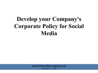 Develop your Company's Corporate Policy for Social Media Social Media Risks and Rewards September 21, 2009 