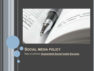 SOCIAL MEDIA POLICY
Way to achieve Guaranteed Social media Success
 