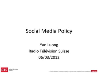 Social Media Policy

       Yan Luong
 Radio Télévision Suisse
      06/03/2012
 