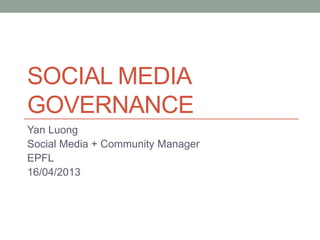 SOCIAL MEDIA
GOVERNANCE
Yan Luong
Social Media + Community Manager
EPFL
16/04/2013
 