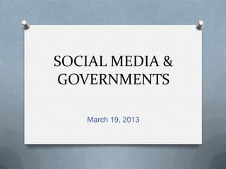 SOCIAL MEDIA &
GOVERNMENTS
March 19, 2013
 