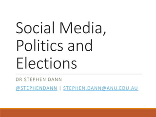 Social Media,
Politics and
Elections
DR STEPHEN DANN
@STEPHENDANN | STEPHEN.DANN@ANU.EDU.AU
 
