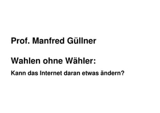 Prof. Manfred Güllner

Wahlen ohne Wähler:
Kann das Internet daran etwas ändern?



                                        forsa. 0090.1 01/12 Gü/Bü
 