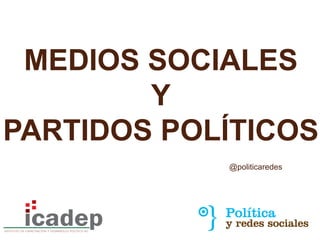 @politicaredes
MEDIOS SOCIALES
Y
PARTIDOS POLÍTICOS
 