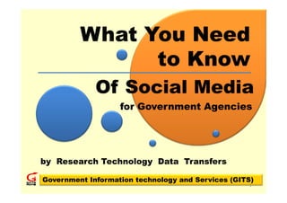 What You Need
               to Know
             Of Social Media
                   for Government Agencies




by Research Technology Data Transfers

Government Information technology and Services (GITS)
                                                   1
 