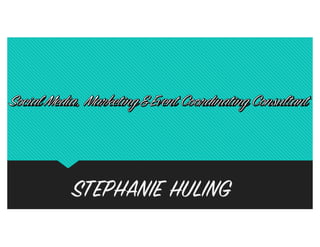 Social Media, Marketing
&
Event Coordinating Consultant
STEPHANIE HULING
 