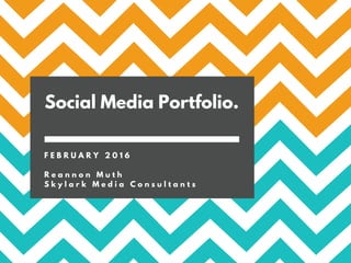 Social Media Portfolio.
F E B R U A R Y 2 0 1 6
R e a n n o n M u t h
S k y l a r k M e d i a C o n s u l t a n t s
 