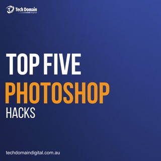 Photoshop
FIVE
top
techdomaindigital.com.au
Hacks
 