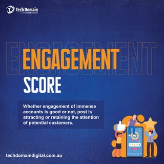 techdomaindigital.com.au
Score
ENGAGEMENT
Whether engagement of immense
accounts is good or not, post is
attracting or retaining the attention
of potential customers.
RATE US
SKIP
 