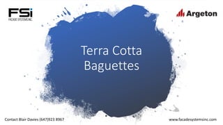 Terra Cotta
Baguettes
Contact Blair Davies (647)923 8967 www.facadesystemsinc.com
 