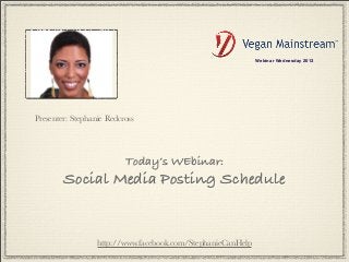 Webinar Wednesday 2013




Presenter: Stephanie Redcross




                          Today’s WEbinar:
        Social Media Posting Schedule


                  http://www.facebook.com/StephanieCanHelp
 