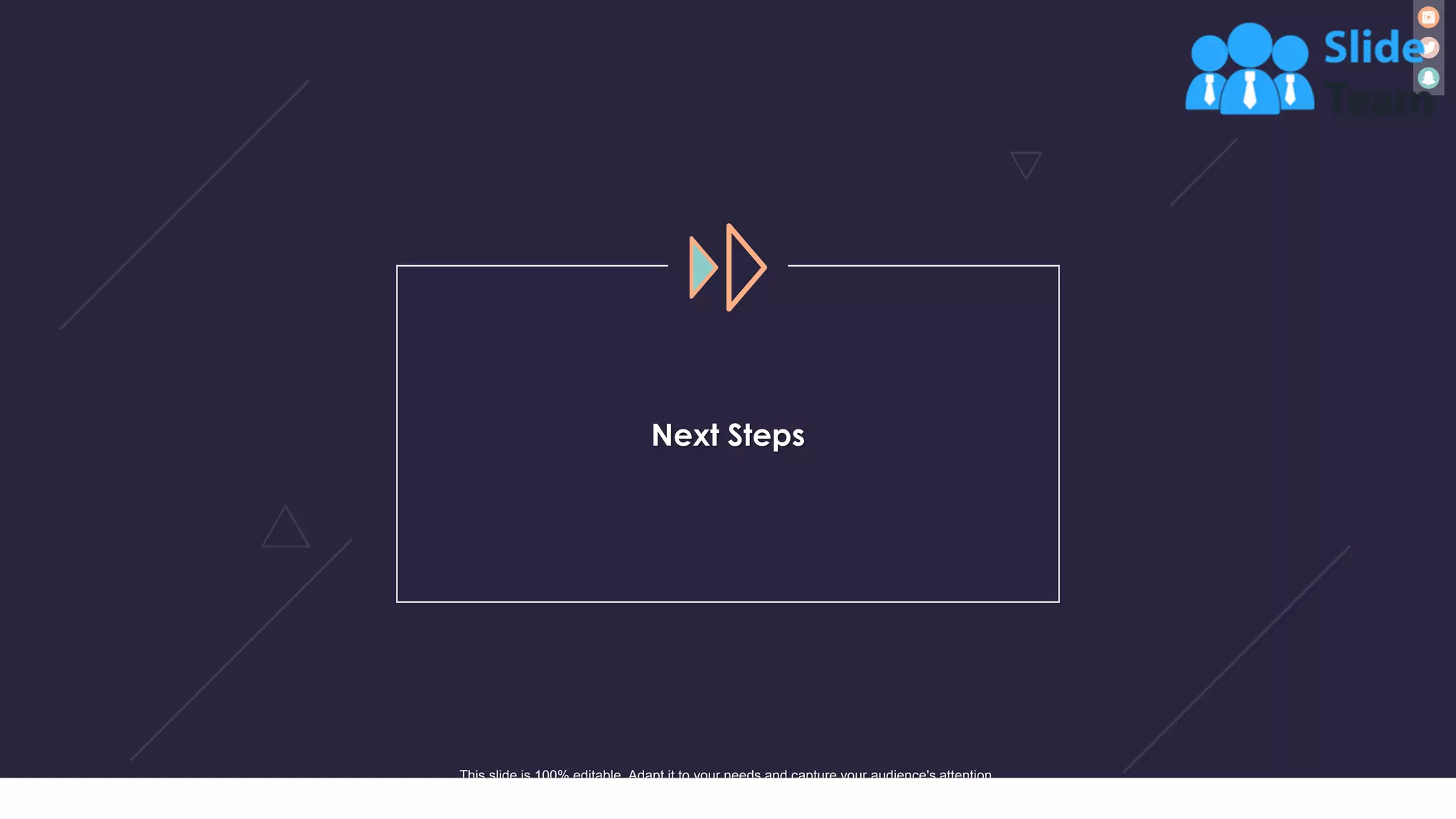 27
Next Steps
This slide is 100% editable. Adapt it to your needs and capture your audience's attention.
 