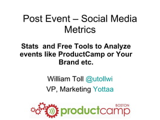 Post Event – Social Media Metrics Stats  and Free Tools to Analyze events like ProductCamp or Your Brand etc. William Toll  @utollwi VP, Marketing  Yottaa 