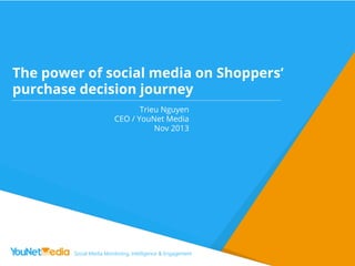 The power of social media on Shoppers‘
purchase decision journey
Trieu Nguyen
CEO / YouNet Media
Nov 2013

 
