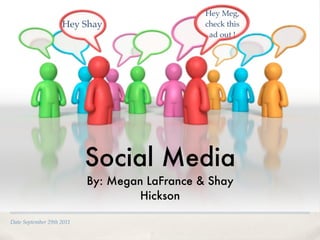 Hey Meg,
                    Hey Shay                   check this
                                                ad out !




                           Social Media
                           By: Megan LaFrance & Shay
                                    Hickson

Date September 29th 2011
 